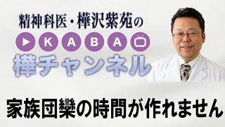 家族団欒の時間が作れません【精神科医・樺沢紫苑】