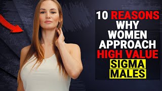 10 Reasons Why Women Approach High Value Sigma Males - Sigma Male Wise Thinker