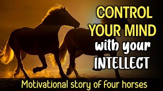 HOW TO CONTROL YOUR MIND WITH YOUR INTELLECT | Motivational story of four horses |