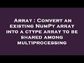 Array : Convert an existing NumPy array into a ctype array to be shared among multiprocessing