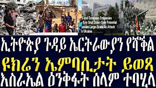 ዜና//ኢትዮጵያ ኤርትራውያን ይሽገሩ//ዮኡክሬን ኤምባሲታት ይዕጾ//እስራኤል ዕንቅፋት ሰላም ተባሂላ