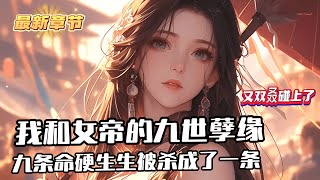 《我的九條命被女帝殺的只剩下一條命》1-193 穿越修仙世界覺醒系統，本以為能成為仙人之境，登頂修仙界之巔。不料半路殺出一個絕美女子，系統給的九條命硬生生被殺成了一條。第九世的王楓竟然又雙叒叒碰到了她