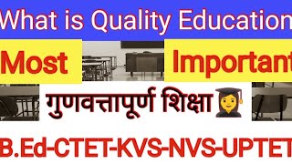 What is Quality Education |गुणवत्तापूर्ण शिक्षा क्या हैं? |B.Ed|CTET|UPTET|KVS