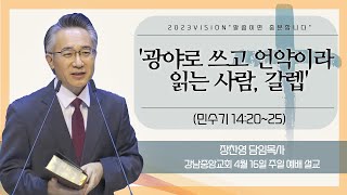 [강남중앙교회] 23.4.16_주일 예배 설교_『광야로 쓰고 언약이라 읽는 사람, 갈렙』(민수기 14:20~25)_장찬영 담임목사