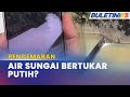 PENCEMARAN | Penduduk Bimbang Air Sungai Bertukar Putih