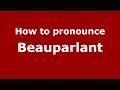 How to pronounce Beauparlant (French/France) - PronounceNames.com