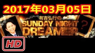 2017 03 05 有吉弘行のSUNDAY NIGHT DREAMER 2017 03 05 サンデーナイトドリーマー