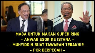 - ANWAR ESOK KE ISTANA -  - MUHYIDDIN BUAT TAWARAN TERAKHIR- - PKR BERPECAH -