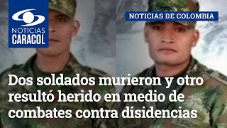Dos soldados murieron y otro resultó herido en medio de combates contra disidencias de las FARC