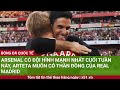 ARSENAL CÓ ĐỘI HÌNH MẠNH NHẤT CUỐI TUẦN NÀY, ARTETA MUỐN CÓ THẦN ĐỒNG CỦA REAL MADRID