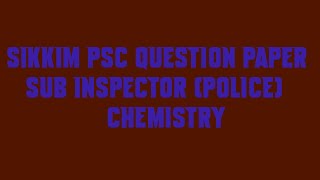 Sikkim PSC Question Paper Sub Inspector Police Chemistry
