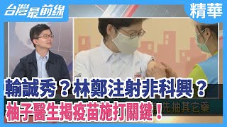 輸誠秀？林鄭注射非科興？  柚子醫生揭疫苗施打關鍵！【台灣最前線 精華】2021.02.24