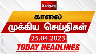 Today Headlines | 25 April 2023 | காலை தலைப்புச் செய்திகள் | Morning Headlines | Sathiyam Tv