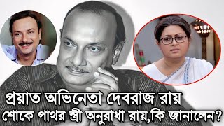 প্রয়াত দেবরাজ রায়,শোকে পাথর স্ত্রী অনুরাধা রায়। Debraj ray Death। Anuradha Ray।