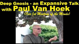 DEEP GNOSIS: An Expansive Talk with Paul Van Hoek - (Our First Meeting of the Minds) -
