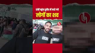 @loktantra19 रांची पहुंचा कुवैत में मारे गये लोगों का शव