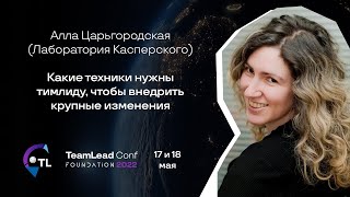 Какие техники нужны тимлиду, чтобы внедрить изменения / Алла Царьгородская (Лаборатория Касперского)