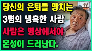 당신의 행복한 노후 생활을 망칠 수 있는 3가지 잔인한 사람들ㅣ잔인한 사람은 병상에 누워야만 그 진짜 모습을 알게 된다ㅣ인간관계 명언ㅣ 인생조언ㅣ 노후의 지혜ㅣ 오디오북