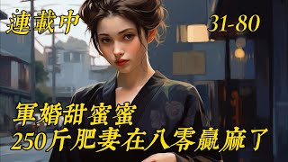 《军婚甜蜜蜜：250斤肥妻在八零赢麻了》31-80谢燕秋醒来，发现自己穿到一个又丑又肥的恶妻身上，却白捡一个帅气的军医老公，正庆幸时，突然发现，原主嫁来三年，竟是守活寡的三年，还时时被离婚警告。