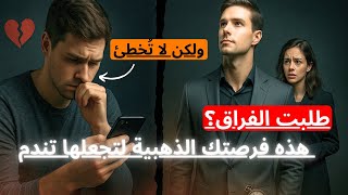 طلبت منك الفراق؟ هذه فرصتك لتجعلها تعرف قيمتك | لا تقع في هذه الأخطاء.