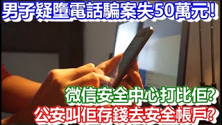 🔴男子疑墮電話騙案失50萬元！微信安全中心打比佢？公安叫佢存錢去安全帳戶？｜日更頻道