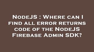 NodeJS : Where can I find all error returns code of the NodeJS Firebase Admin SDK?