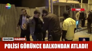 Polisi görünce balkondan atladı!