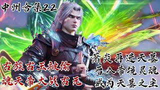 斗破苍穹【中州篇合集22】魂天帝大战古元，偷走古族古玉！萧炎为复活萧玄再进天墓，晋入帝境灵魂，成为天墓之主！古族雷族炎族联盟！ | #斗破苍穹 #萧炎 #国漫