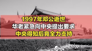 1997年鄧公逝世，華老緊急向中央提出要求，中央得知后竟全力支持