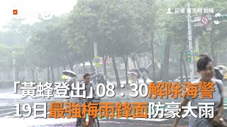 「黃蜂」08：30解除海警，19日最強梅雨鋒面防豪大雨｜中央氣象局｜天氣