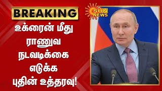 BREAKING | உக்ரைன் மீது ராணுவ நடவடிக்கை எடுக்க புதின் உத்தரவு! | Ukraine Russia Conflict