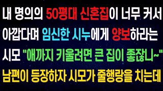 실화사연내 명의의 50평대 신혼집이 너무 커서 아깝다며 임신한 시누에게 양보하라는 시모, 그때 남편이 등장해 충격적인 비밀을 실토하는데