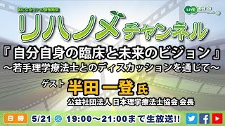 リハノメチャンネル 第39回  2019年5月21日（火）19：00～21：00  ゲスト：半田 一登 氏/テーマ： 自分自身の臨床と未来のビジョン 」～若手理学療法士とのディスカッションを通じて～