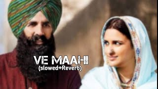 Ve Maahi (Slowed+Reverb) - Kesari | Akshay Kumar & Parineeti Chopra | Arijit Singh & Asees Kaur ||