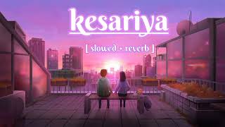 kesariya [slowed+reverb] Full song || arijit singh || Lofi