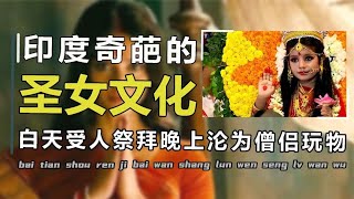 人前被人敬仰，背后沦为僧侣玩物，印度圣女文化到底有多奇葩？