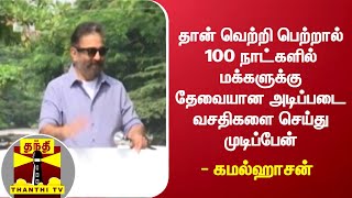 தான் வெற்றி பெற்றால் 100 நாட்களில் மக்களுக்கு தேவையான அடிப்படை வசதிகளை செய்து முடிப்பேன் - கமல்ஹாசன்