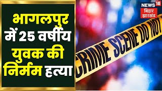 Bihar Crime News: बिहार के भागलपुर में 25 वर्षीय युवक की निर्मम हत्या . Bhagalpur News | Latest News