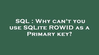 SQL : Why can't you use SQLite ROWID as a Primary key?