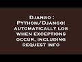 Django : Python/Django: automatically log when exceptions occur, including request info