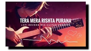 Tera Mera Rishta Purana Lofi Reverb Mix Guitar Version