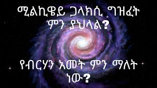 ሚልኪዌይ ጋላክሲ ምን ያክላል? የብርሃን አመትስ ምንድነው? በ አማርኛ Milky way galaxy size? what is light year?