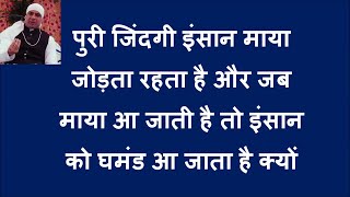 पुरी जिंदगी इंसान माया जोड़ता रहता है और जब माया आ जाती है तो इंसान को घमंड आ जाता है क्यों