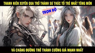 TRỌN BỘ: THANH NIÊN XUYÊN QUA THÀNH SƯ THÚC TỔ TRẺ NHẤT TÔNG MÔN VÀ CHẶNG ĐƯỜNG TRỞ THÀNH CƯỜNG GIẢ