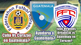 ELIMINATORIA: GUATEMALA VS ISLAS VÍRGENES EN CURAZAO?/ CUBA VS CURAZAO EN GUATEMALA? ¿Nos beneficia?