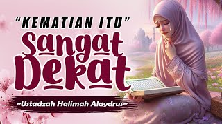 SUNGGUH KEMATIAN ITU SANGAT DEKAT || USTADZAH HALIMAH ALAYDRUS TERBARU