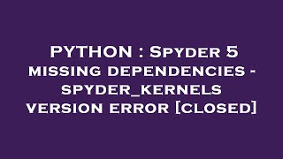 PYTHON : Spyder 5 missing dependencies - spyder_kernels version error