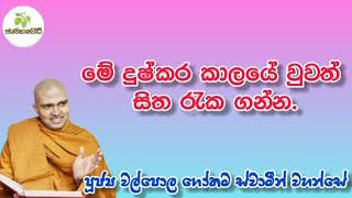 මේ දුෂ්කර කාලෙ වුවත් සිත රැක ගන්න ධෛර්යමත් වෙන්න.| පූජ්‍ය වල්⁣පොල ගෝතම ස්වාමීන් වහන්සේ