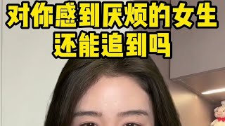 对你感到厌烦的女生，还能追到吗#恋爱技巧#追女生#高情商聊天技巧#两性关系#情感