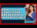 How To Use Conditional Breakpoints In Debugging? - Learn To Troubleshoot